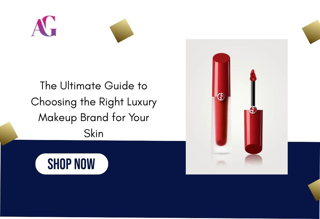 The Ultimate Guide to Choosing the Right Luxury Makeup Brand for Your Skin